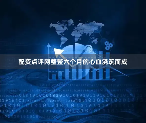 配资点评网整整六个月的心血浇筑而成