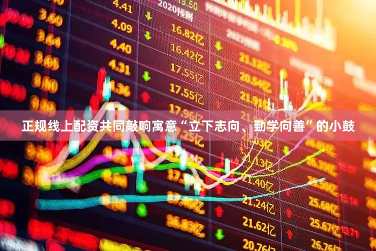 正规线上配资共同敲响寓意“立下志向、勤学向善”的小鼓