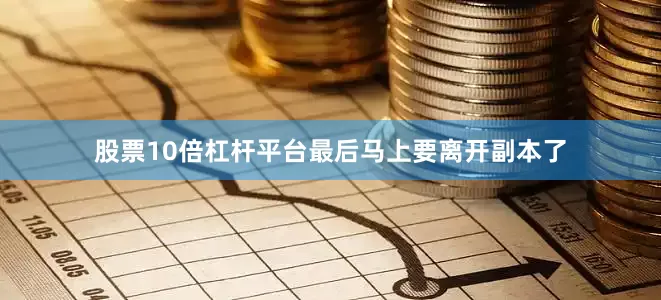 股票10倍杠杆平台最后马上要离开副本了