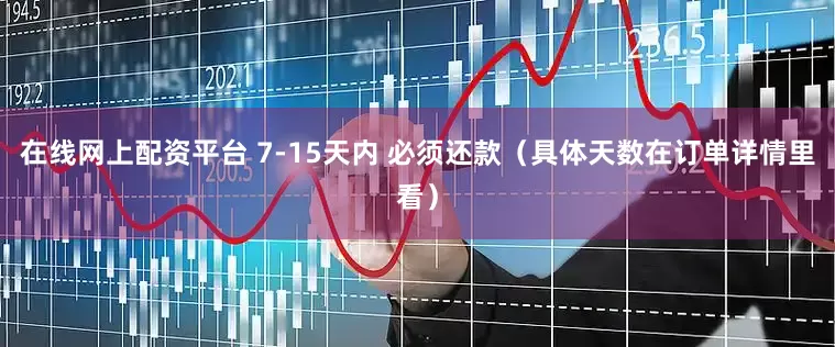 在线网上配资平台 7-15天内 必须还款（具体天数在订单详情里看）