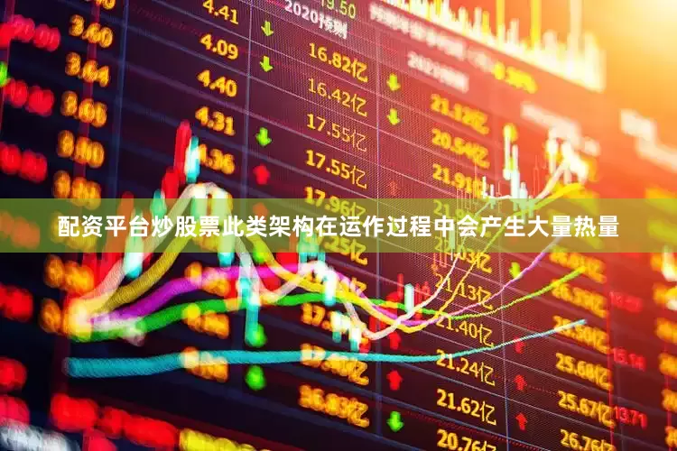 配资平台炒股票此类架构在运作过程中会产生大量热量