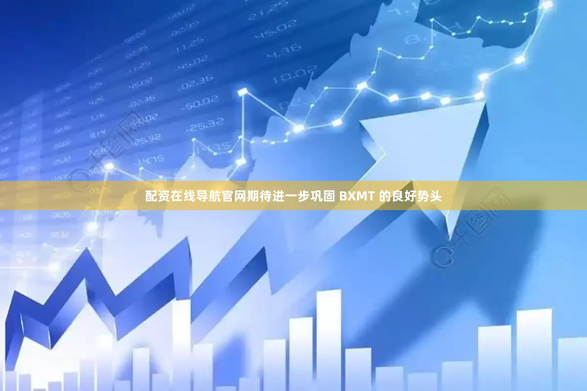 配资在线导航官网期待进一步巩固 BXMT 的良好势头