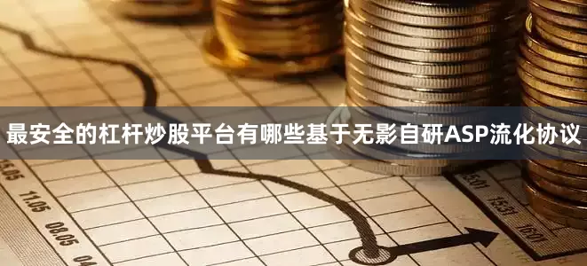 最安全的杠杆炒股平台有哪些基于无影自研ASP流化协议