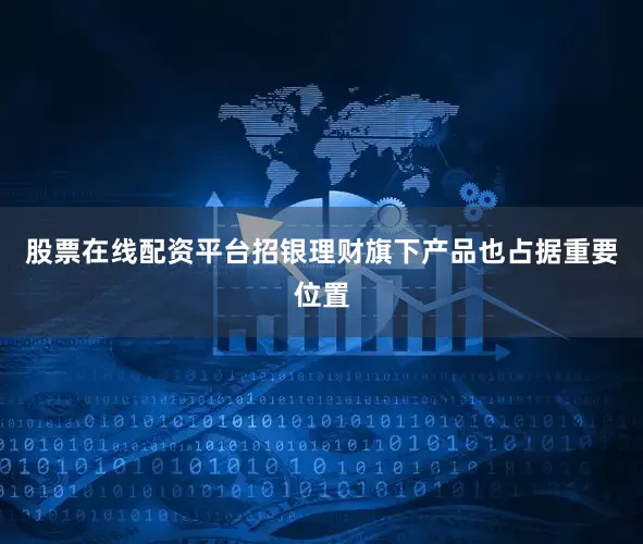 股票在线配资平台招银理财旗下产品也占据重要位置