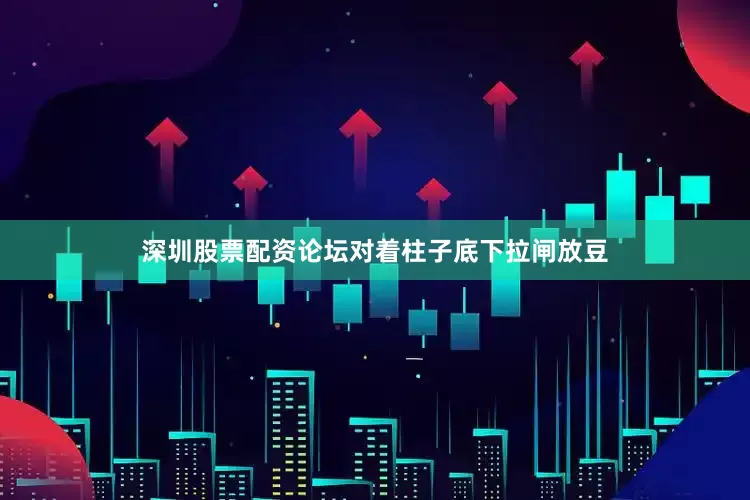 深圳股票配资论坛对着柱子底下拉闸放豆