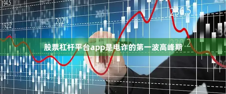 股票杠杆平台app是电诈的第一波高峰期