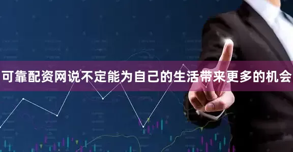 可靠配资网说不定能为自己的生活带来更多的机会