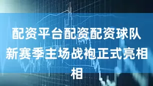 配资平台配资配资球队新赛季主场战袍正式亮相