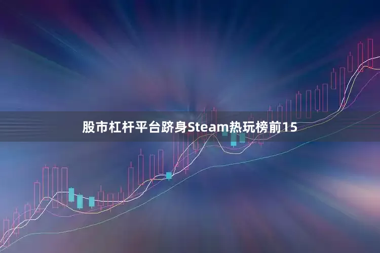 股市杠杆平台跻身Steam热玩榜前15