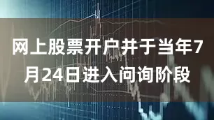 网上股票开户并于当年7月24日进入问询阶段