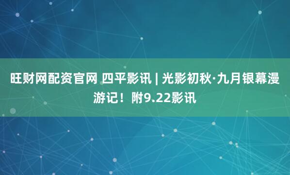 旺财网配资官网 四平影讯 | 光影初秋·九月银幕漫游记！附9.22影讯