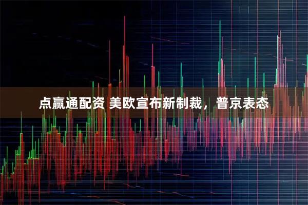 点赢通配资 美欧宣布新制裁，普京表态