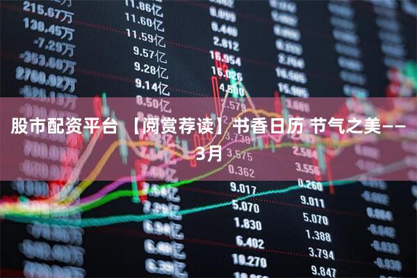 股市配资平台 【阅赏荐读】书香日历 节气之美——3月